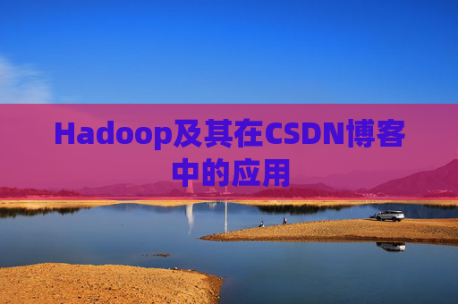 Hadoop及其在CSDN博客中的应用 Hadoop及其在CSDN博客中的应用